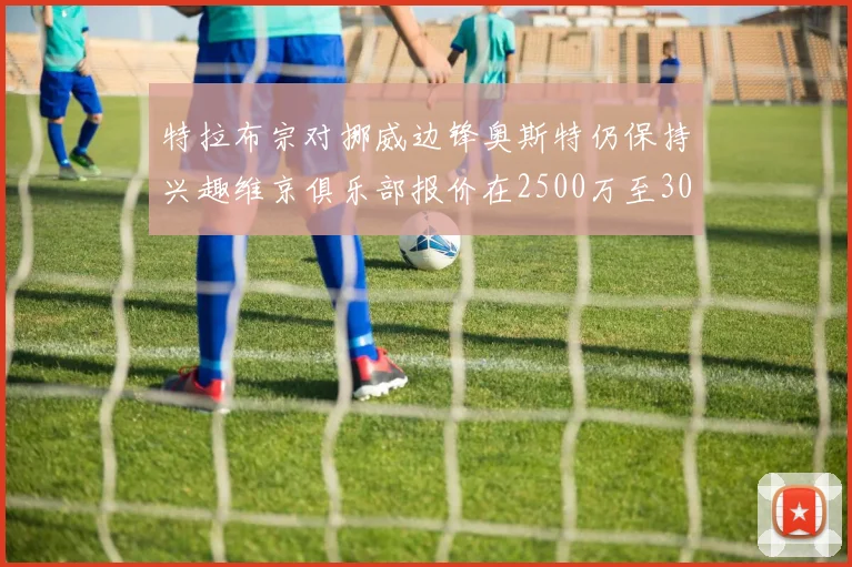特拉布宗对挪威边锋奥斯特仍保持兴趣维京俱乐部报价在2500万至3000万欧之间