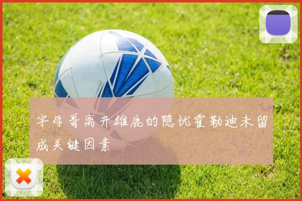 字母哥离开雄鹿的隐忧霍勒迪未留成关键因素