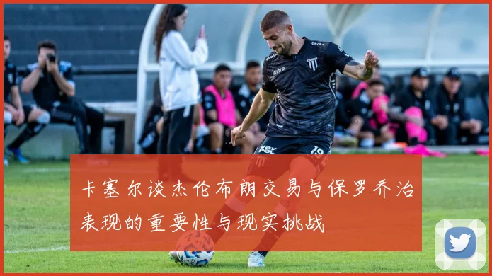 卡塞尔谈杰伦布朗交易与保罗乔治表现的重要性与现实挑战