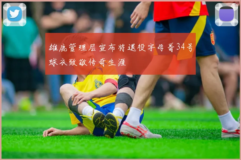 雄鹿管理层宣布将退役字母哥34号球衣致敬传奇生涯